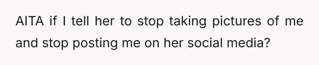 AITA if I tell her to stop taking pictures of me and stop posting me on her social media?