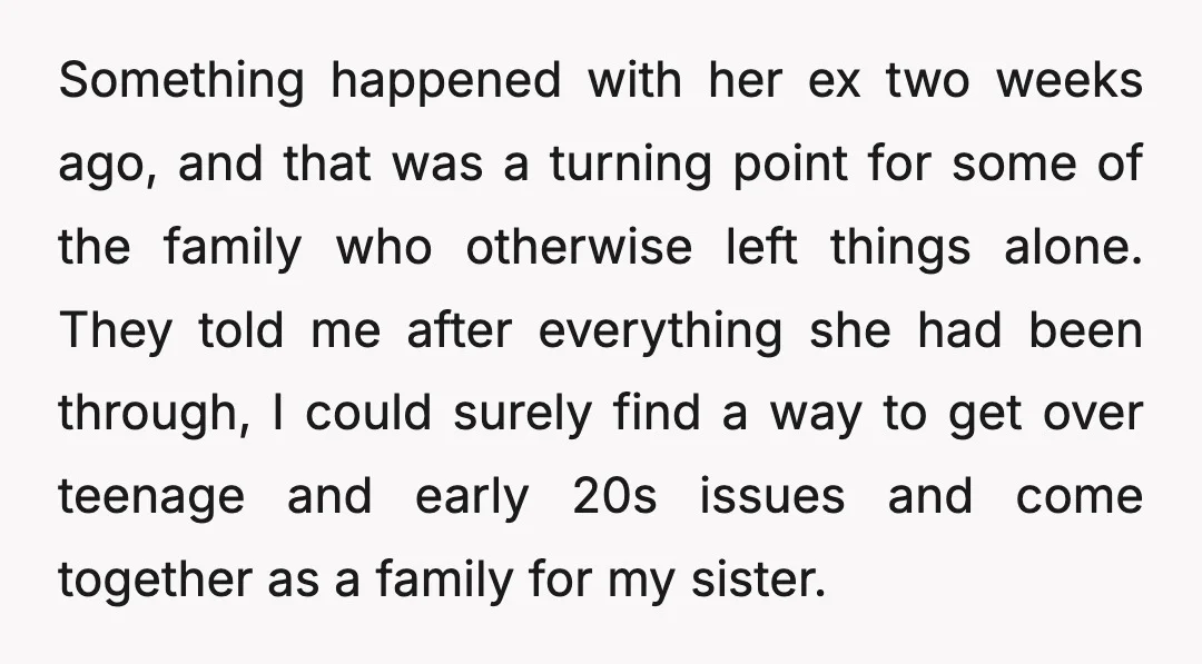 Something happened with her ex two weeks ago, and that was a turning point for some of the family who otherwise left things alone. They told me after everything she...
