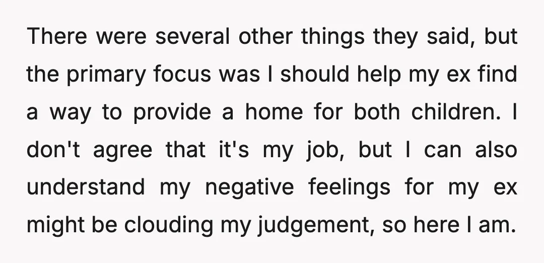 There were several other things they said, but the primary focus was I should help my ex find a way to provide a home for both children. I don't agree...