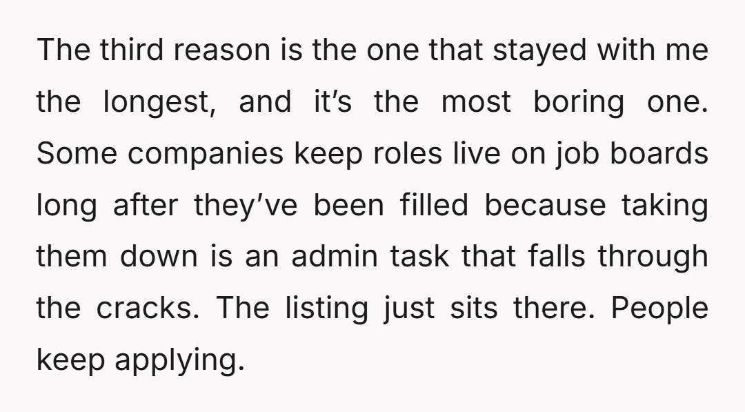 The third reason is the one that stayed with me the longest, and it’s the most boring one. Some companies keep roles live on job boards long after they’ve been...