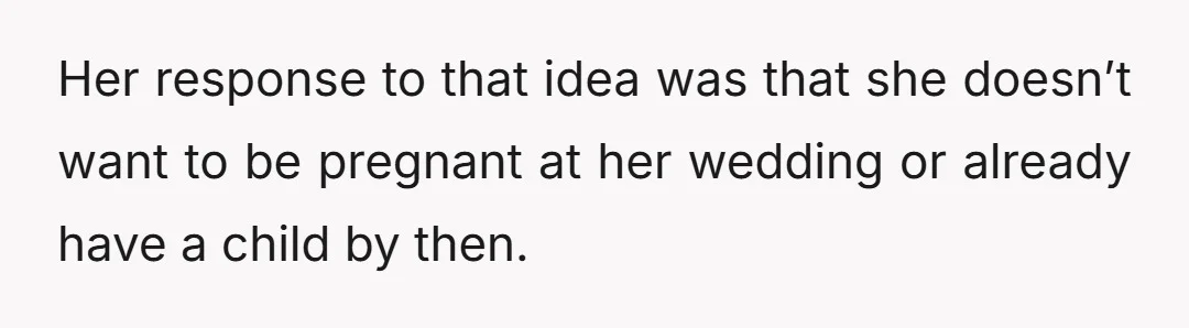 Her response to that idea was that she doesn’t want to be pregnant at her wedding or already have a child by then.