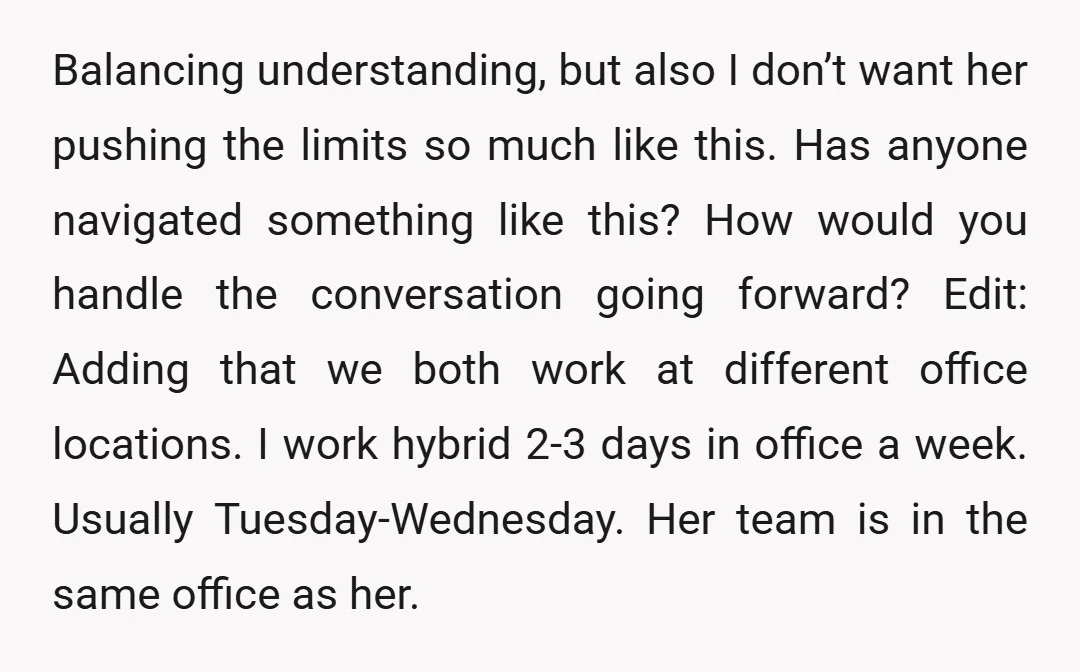Balancing understanding, but also I don’t want her pushing the limits so much like this. Has anyone navigated something like this? How would you handle the conversation going forward? Edit:...