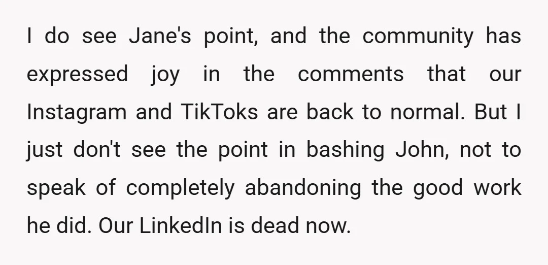 I do see Jane's point, and the community has expressed joy in the comments that our Instagram and TikToks are back to normal. But I just don't see the point...