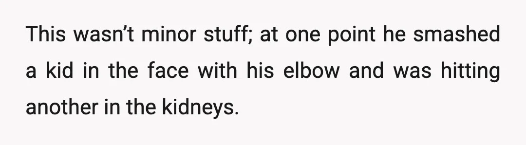 This wasn’t minor stuff; at one point he smashed a kid in the face with his elbow and was hitting another in the kidneys.