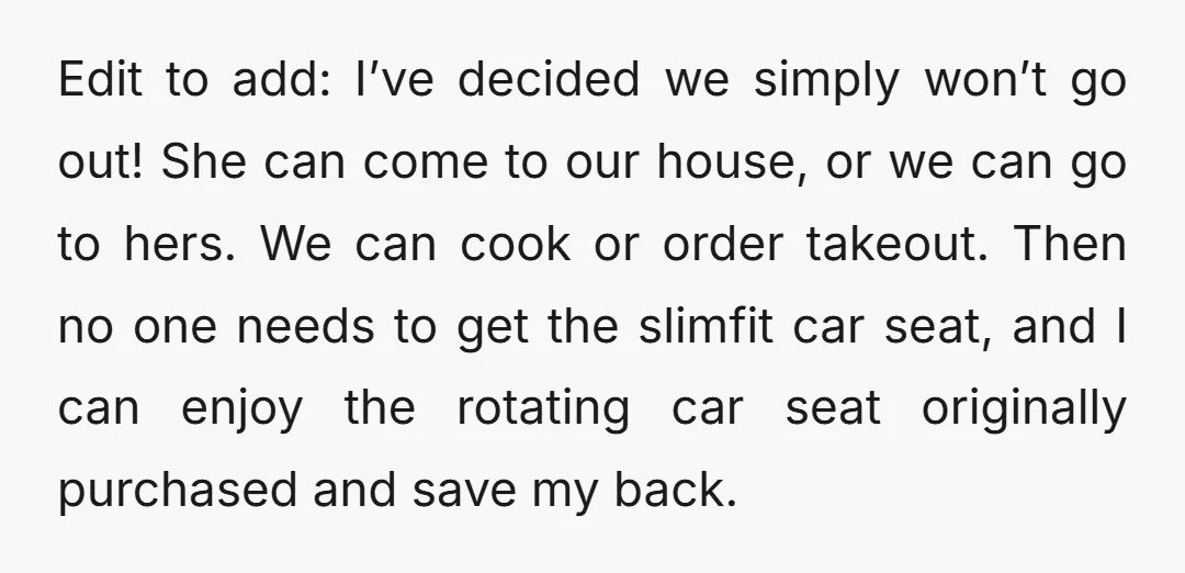 Edit to add: I’ve decided we simply won’t go out! She can come to our house, or we can go to hers. We can cook or order takeout. Then no...