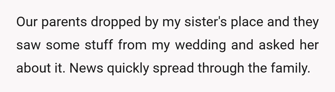Our parents dropped by my sister's place and they saw some stuff from my wedding and asked her about it. News quickly spread through the family.