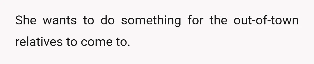 She wants to do something for the out-of-town relatives to come to.