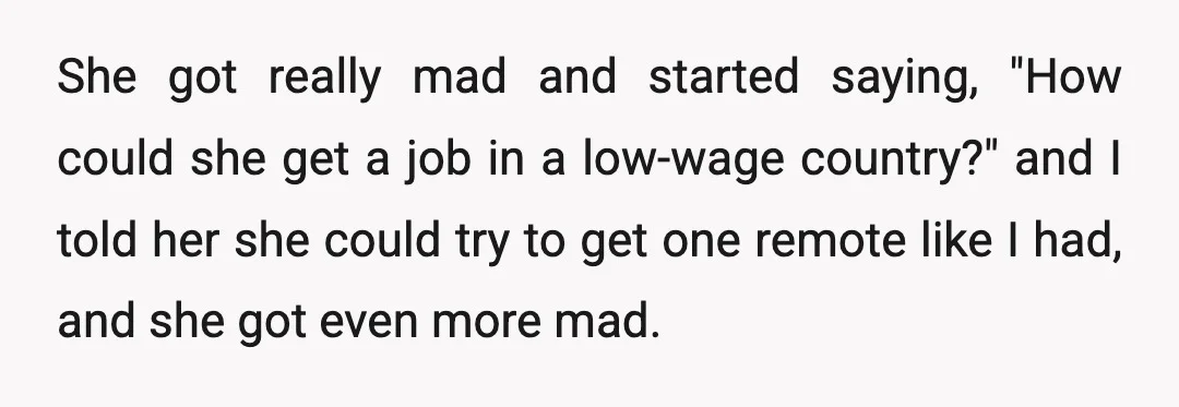 She got really mad and started saying, "How could she get a job in a low-wage country?" and I told her she could try to get one remote like I...