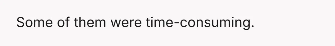 Some of them were time-consuming.