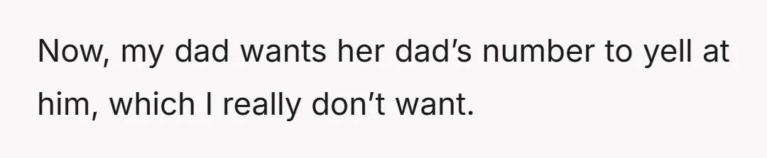 Now, my dad wants her dad’s number to yell at him, which I really don’t want.