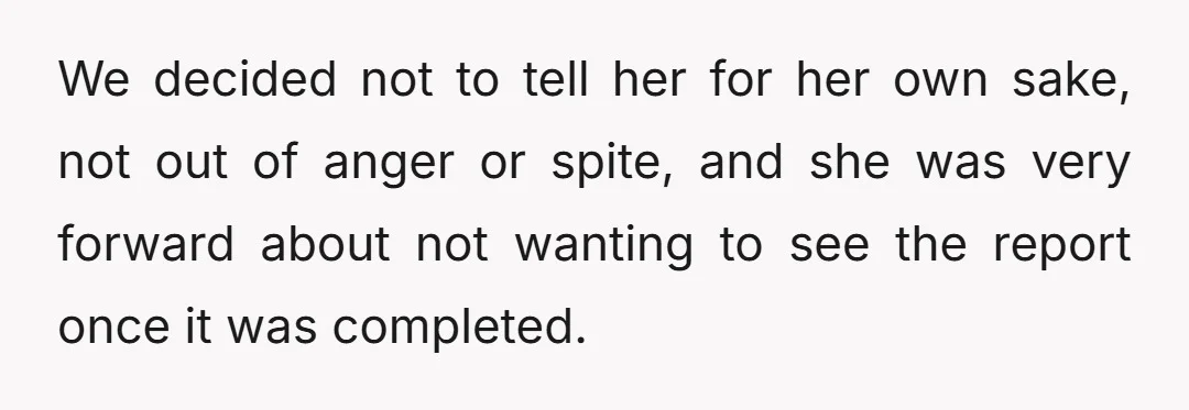 We decided not to tell her for her own sake, not out of anger or spite, and she was very forward about not wanting to see the report once it...