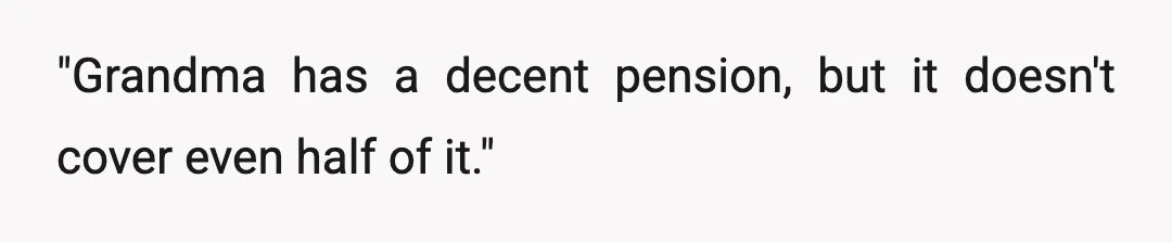 "Grandma has a decent pension, but it doesn't cover even half of it."