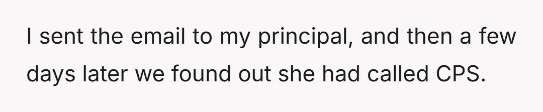 I sent the email to my principal, and then a few days later we found out she had called CPS.