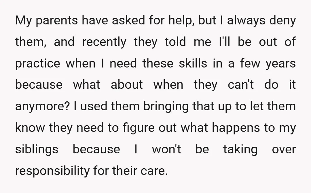 My parents have asked for help, but I always deny them, and recently they told me I'll be out of practice when I need these skills in a few years...