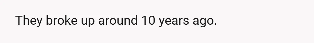 They broke up around 10 years ago.