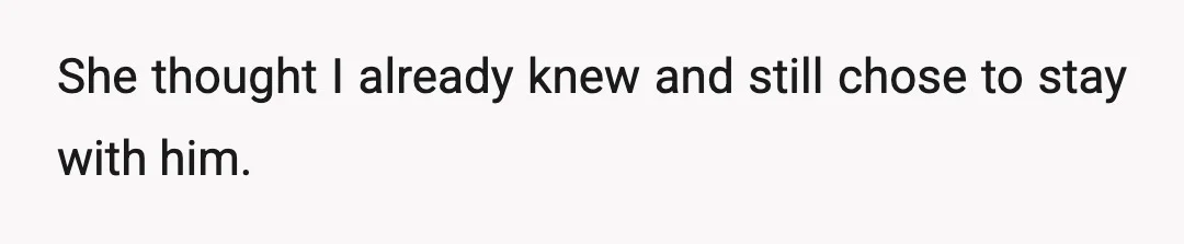 She thought I already knew and still chose to stay with him.