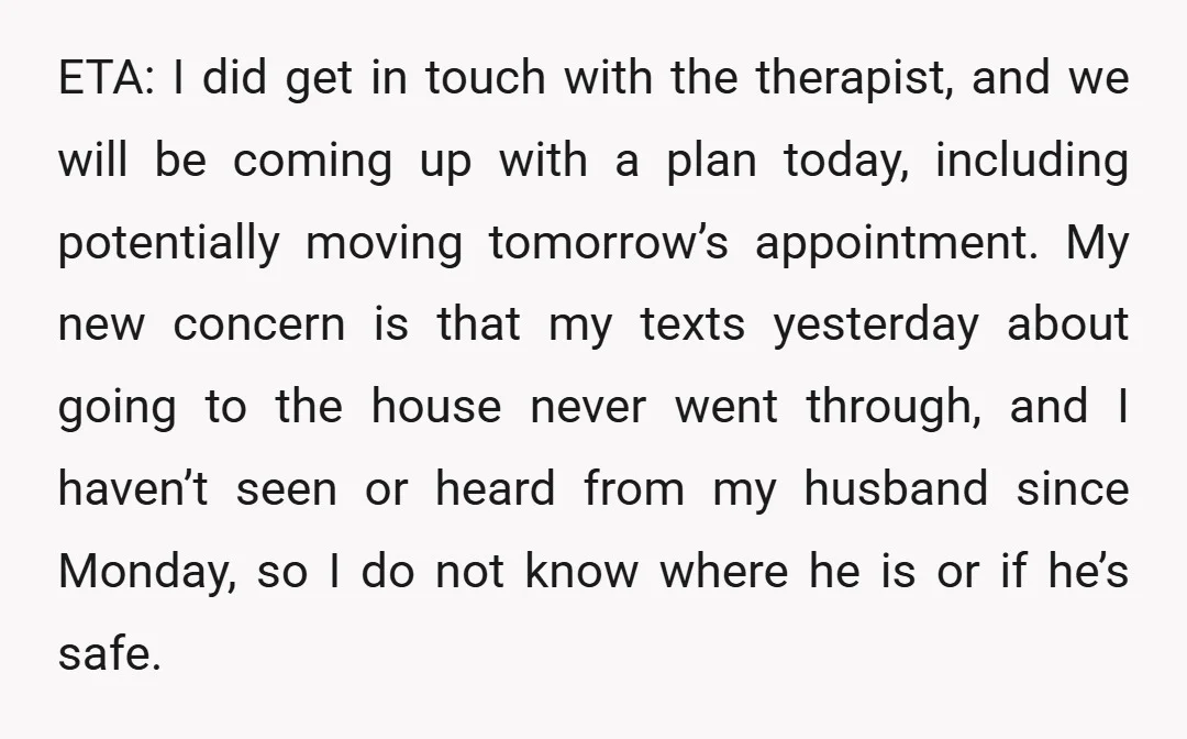 ETA: I did get in touch with the therapist, and we will be coming up with a plan today, including potentially moving tomorrow’s appointment. My new concern is that my...