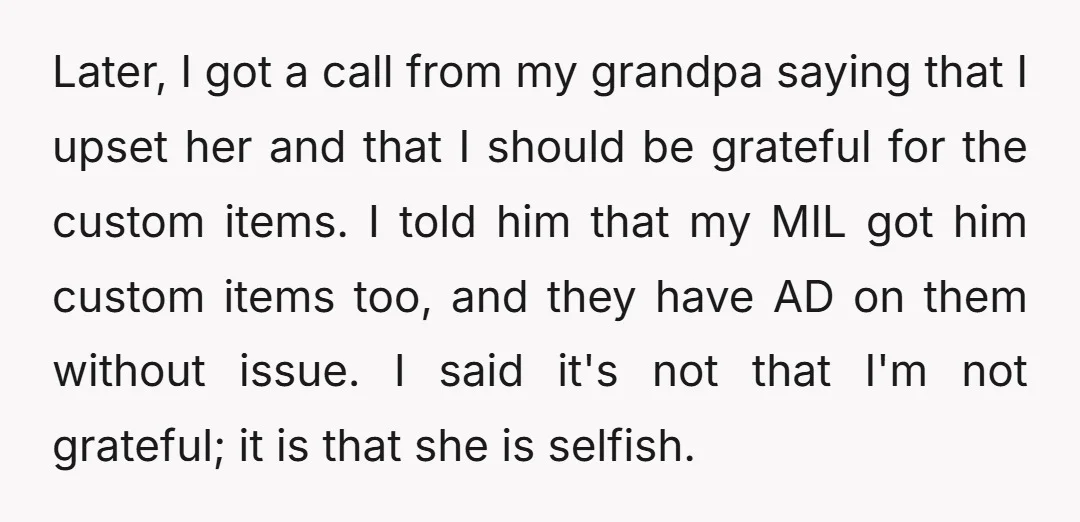 Later, I got a call from my grandpa saying that I upset her and that I should be grateful for the custom items. I told him that my MIL got...