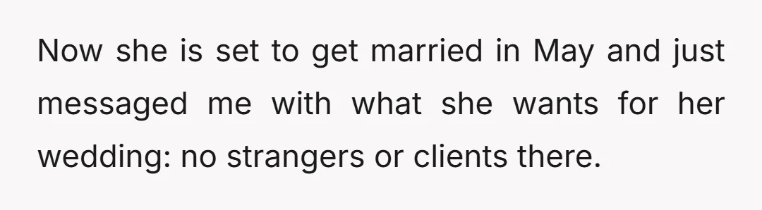 Now she is set to get married in May and just messaged me with what she wants for her wedding: no strangers or clients there.