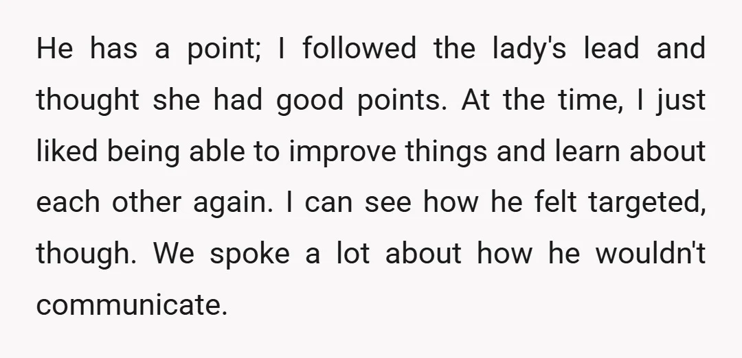 He has a point; I followed the lady's lead and thought she had good points. At the time, I just liked being able to improve things and learn about each...