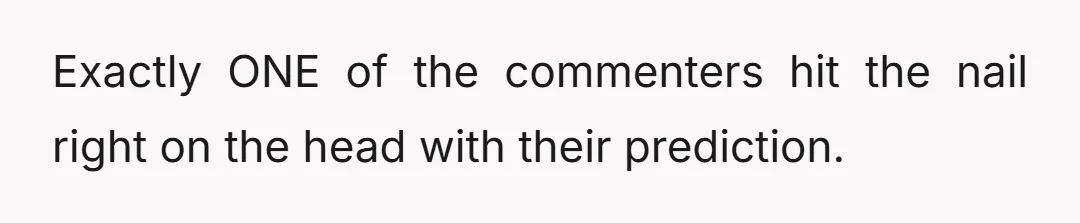 Exactly ONE of the commenters hit the nail right on the head with their prediction.