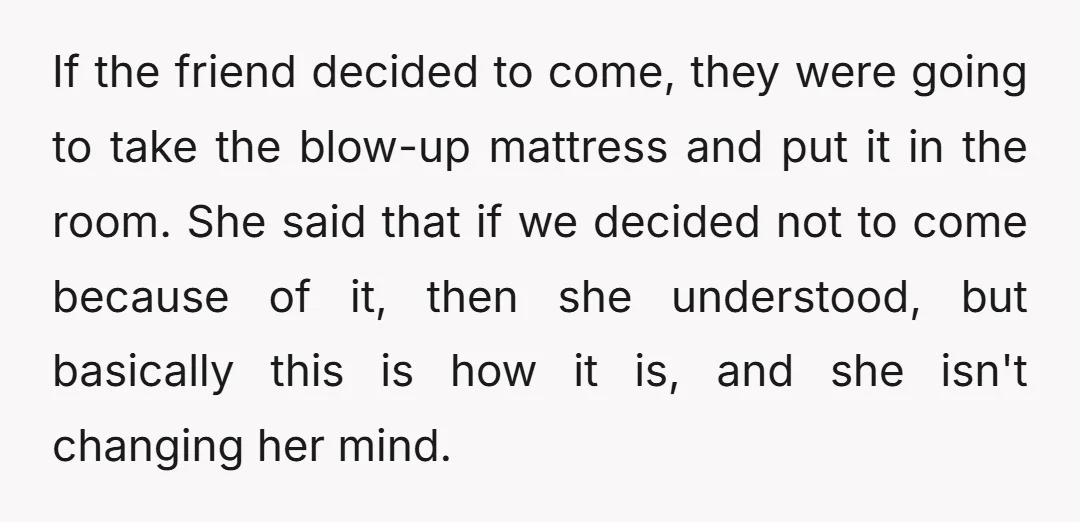If the friend decided to come, they were going to take the blow-up mattress and put it in the room. She said that if we decided not to come because...