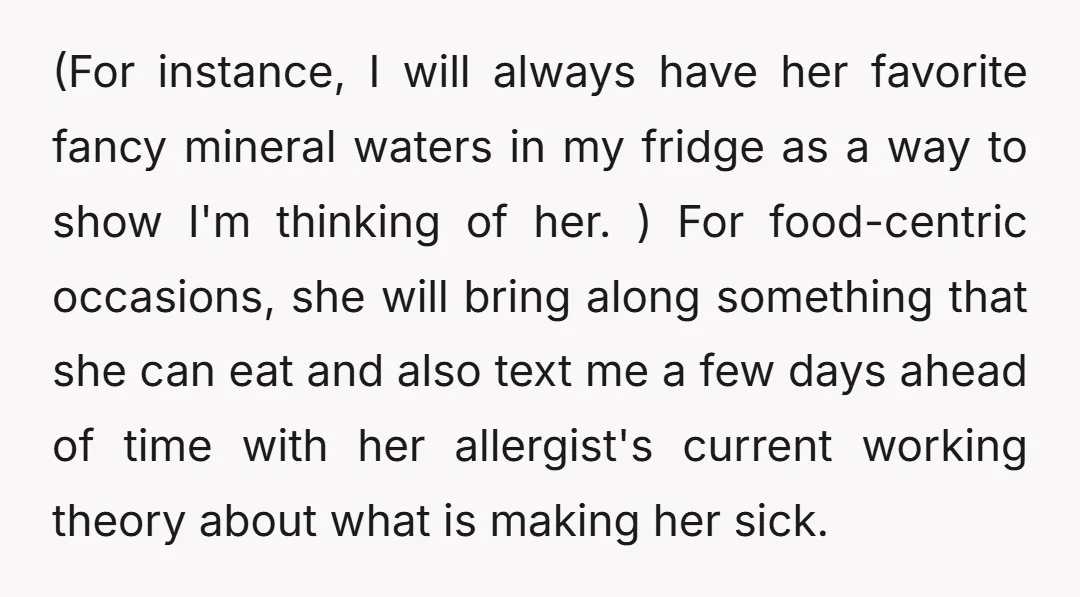 (For instance, I will always have her favorite fancy mineral waters in my fridge as a way to show I'm thinking of her. ) For food-centric occasions, she will bring...