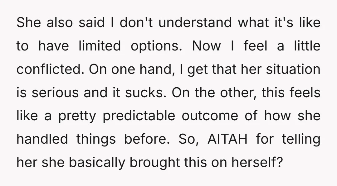 She also said I don't understand what it's like to have limited options. Now I feel a little conflicted. On one hand, I get that her situation is serious and...