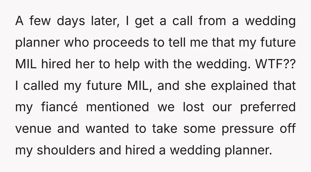 A few days later, I get a call from a wedding planner who proceeds to tell me that my future MIL hired her to help with the wedding. WTF?? I...