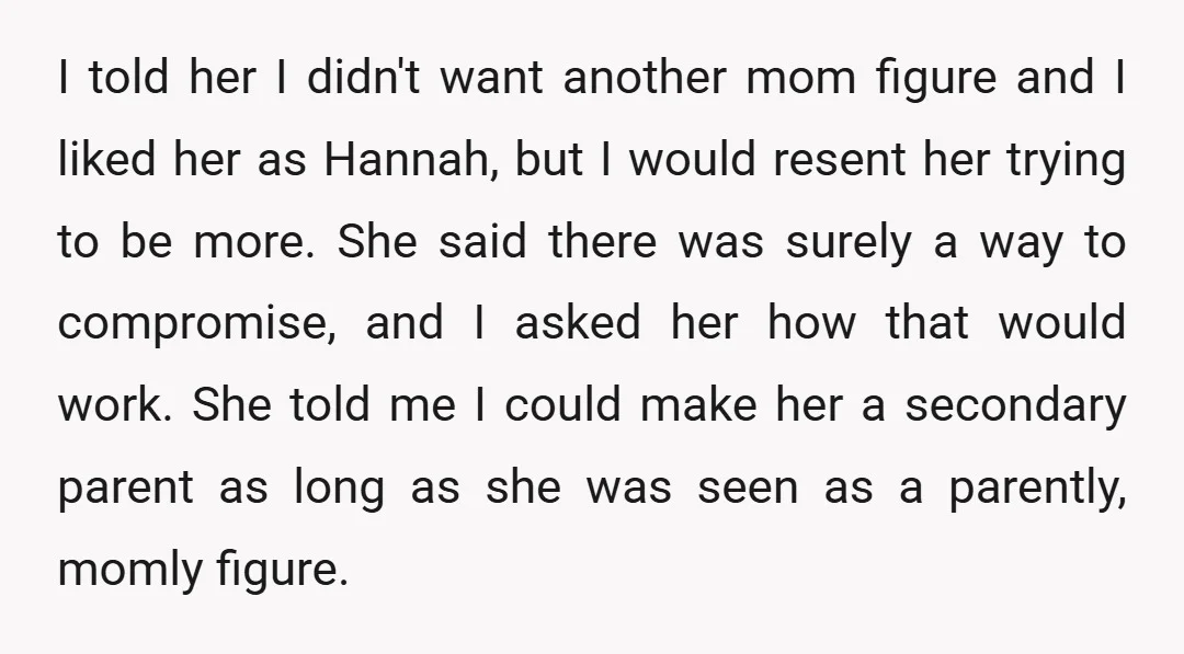 I told her I didn't want another mom figure and I liked her as Hannah, but I would resent her trying to be more. She said there was surely a...