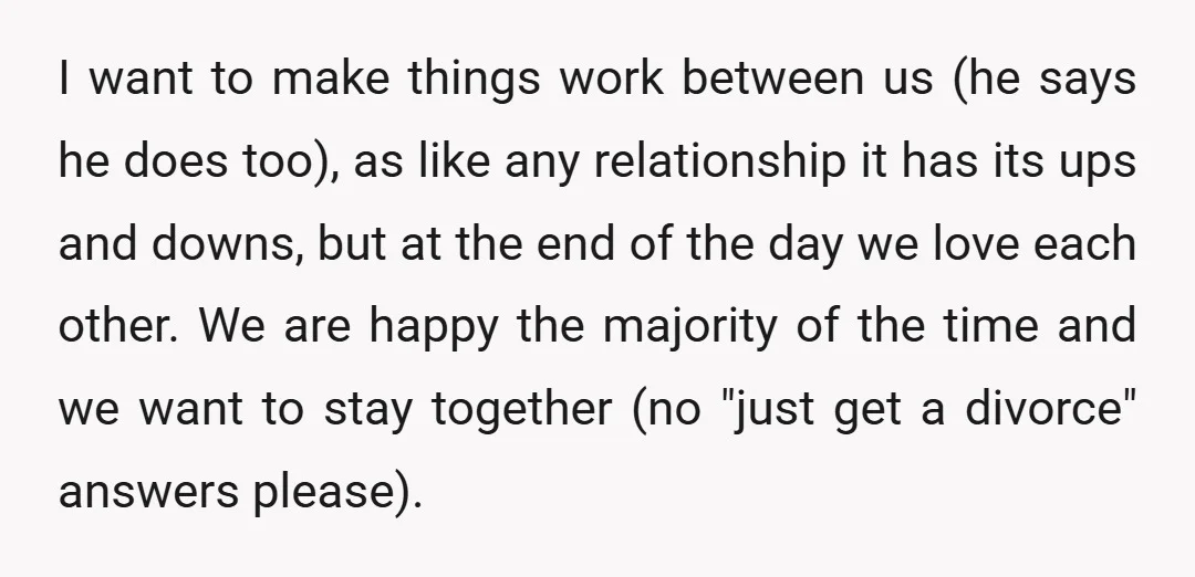 I want to make things work between us (he says he does too), as like any relationship it has its ups and downs, but at the end of the day...