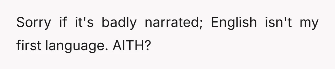 Sorry if it's badly narrated; English isn't my first language. AITH?