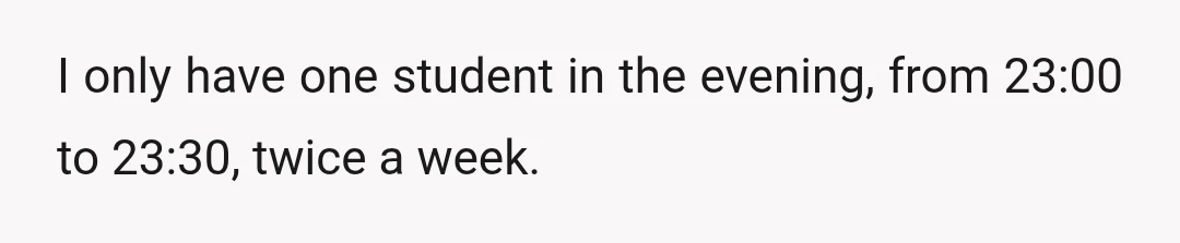 I only have one student in the evening, from 23:00 to 23:30, twice a week.