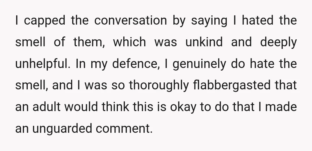 I capped the conversation by saying I hated the smell of them, which was unkind and deeply unhelpful. In my defence, I genuinely do hate the smell, and I was...