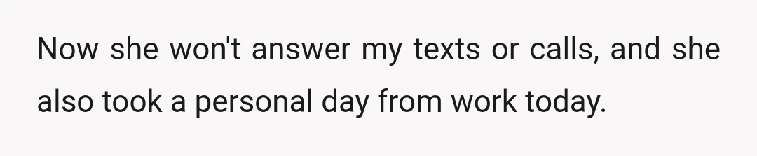 Now she won't answer my texts or calls, and she also took a personal day from work today.