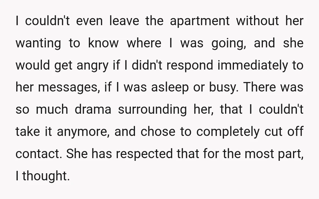 I couldn't even leave the apartment without her wanting to know where I was going, and she would get angry if I didn't respond immediately to her messages, if I...