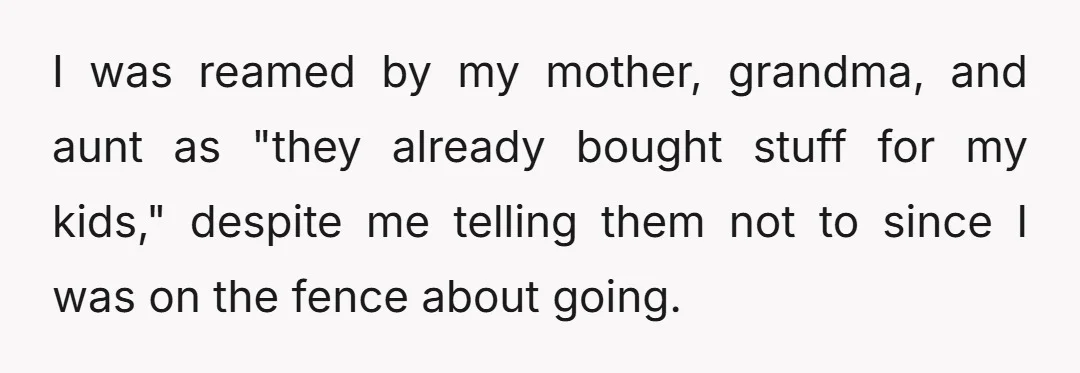 I was reamed by my mother, grandma, and aunt as "they already bought stuff for my kids," despite me telling them not to since I was on the fence about...