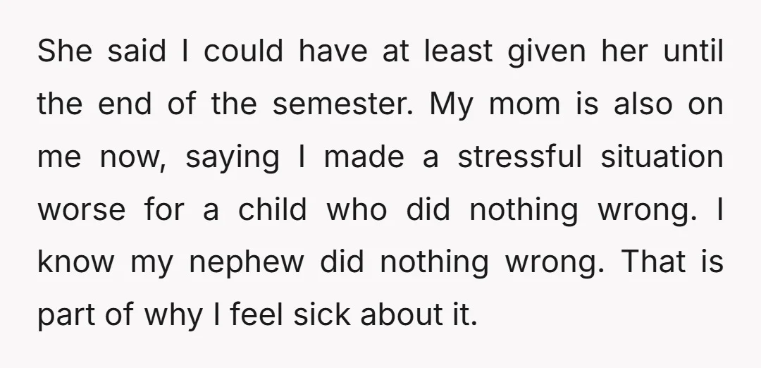 She said I could have at least given her until the end of the semester. My mom is also on me now, saying I made a stressful situation worse for...