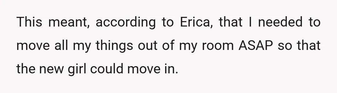 This meant, according to Erica, that I needed to move all my things out of my room ASAP so that the new girl could move in.