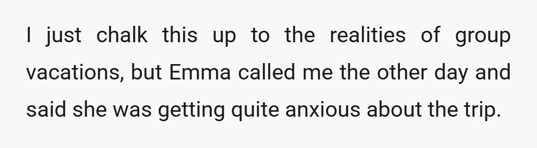 I just chalk this up to the realities of group vacations, but Emma called me the other day and said she was getting quite anxious about the trip.