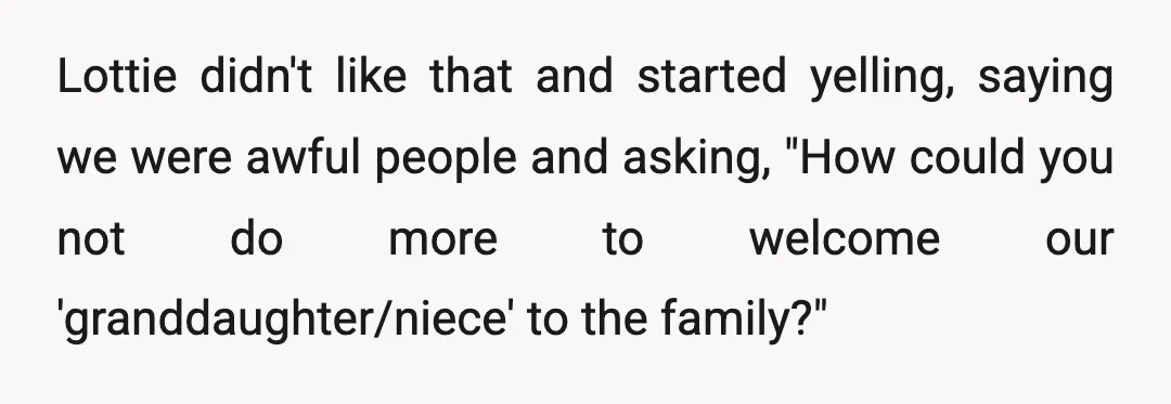 Lottie didn't like that and started yelling, saying we were awful people and asking, "How could you not do more to welcome our 'granddaughter/niece' to the family?"