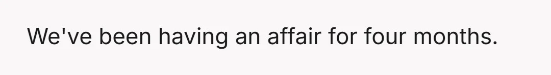 We've been having an affair for four months.