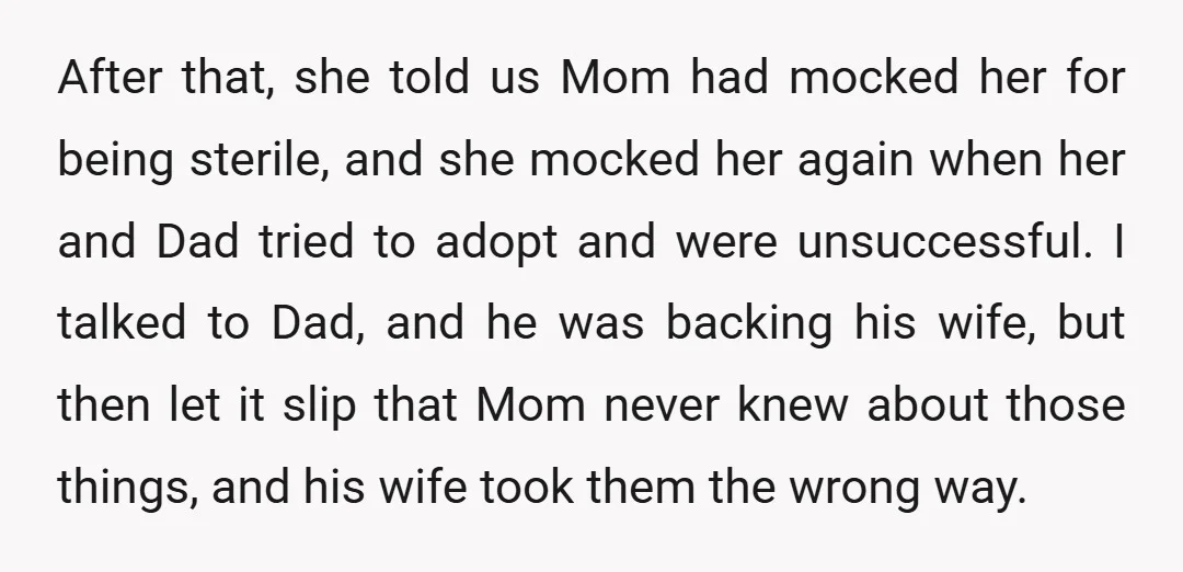 After that, she told us Mom had mocked her for being sterile, and she mocked her again when her and Dad tried to adopt and were unsuccessful. I talked to...