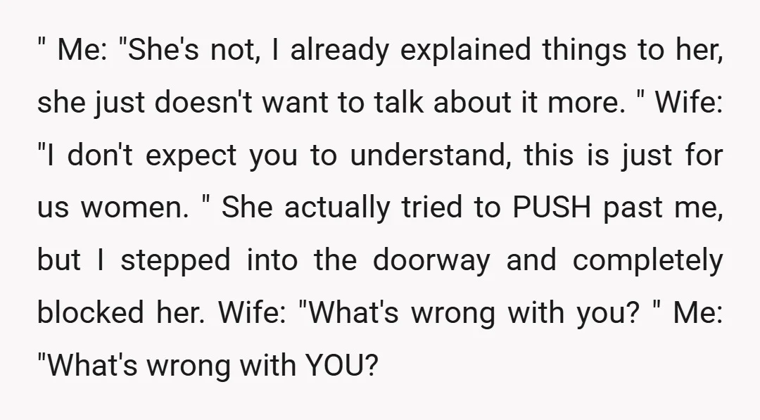 " Me: "She's not, I already explained things to her, she just doesn't want to talk about it more. " Wife: "I don't expect you to understand, this is just...