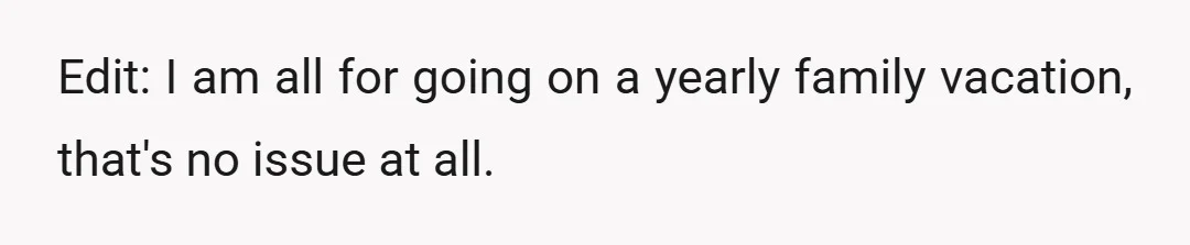 Edit: I am all for going on a yearly family vacation, that's no issue at all.