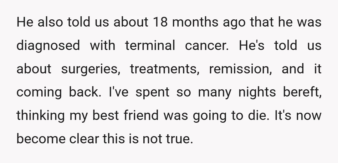 He also told us about 18 months ago that he was diagnosed with terminal cancer. He's told us about surgeries, treatments, remission, and it coming back. I've spent so many...