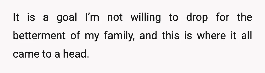 It is a goal I’m not willing to drop for the betterment of my family, and this is where it all came to a head.