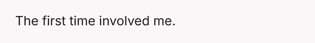 The first time involved me.