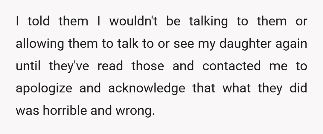 I told them I wouldn't be talking to them or allowing them to talk to or see my daughter again until they've read those and contacted me to apologize and...