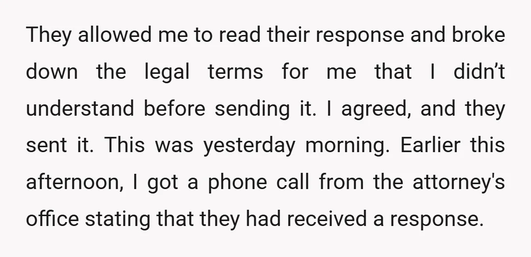 They allowed me to read their response and broke down the legal terms for me that I didn’t understand before sending it. I agreed, and they sent it. This was...